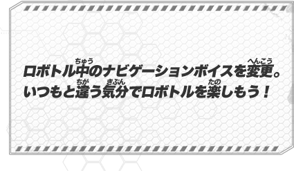 ロボトル中のナビゲーションボイスを変更。いつもと違う気分でロボトルを楽しもう！