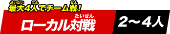 最大4人でチーム戦！ローカル対戦《2～4人》