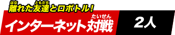 離れた友達とロボトル！インターネット対戦《2人》