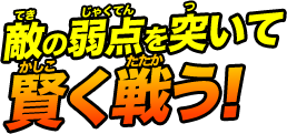 敵の弱点を突いて賢く戦う！