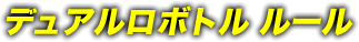 デュアルロボトル ルール