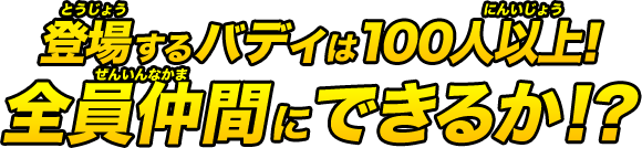 登場するバディは100人以上！全員仲間にできるか!?