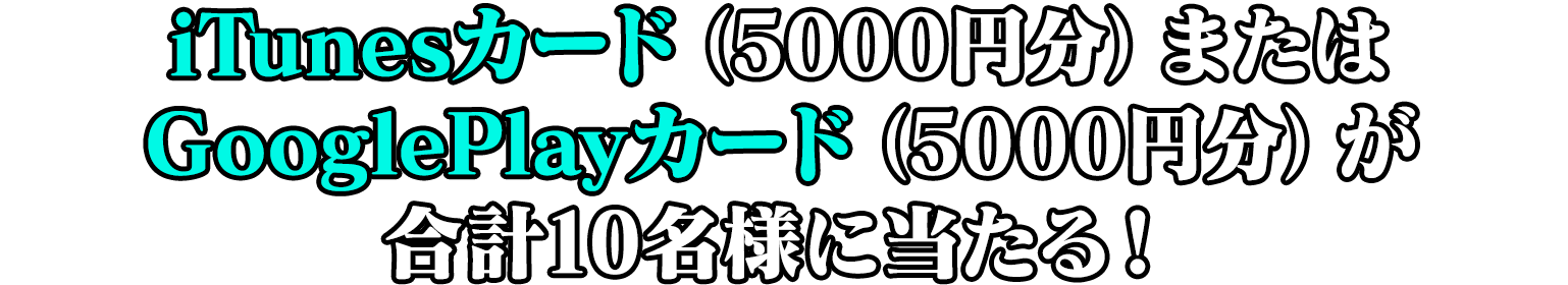 iTunesカード(5000円分)またはGooglePlayカード(5000円分)が合計10名様に当たる！