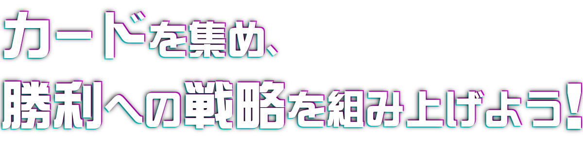 カードを集め、勝利への戦略を組み上げよう！