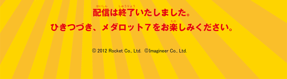 配信は終了いたしました。ひきつづきメダロット７をお楽しみください。
