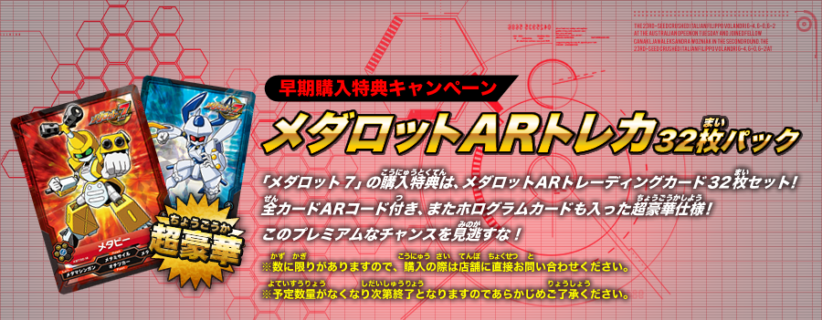 ≪早期購入特典キャンペーン：メダロットＡＲトレカ32枚パック≫ 「メダロット７」の購入特典は、メダロットARトレーディングカード３２枚セット！全カードARコード付き、またホログラムカードも入った超豪華仕様！このプレミアムなチャンスを見逃すな！（※数に限りがありますので、購入の際は店舗に直接お問い合わせください。※予定数量がなくなり次第終了となりますのであらかじめご了承ください。）