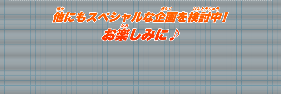 他にもスペシャルな企画を検討中！お楽しみに♪