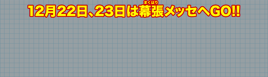 12月22日、23日は幕張メッセヘGO!!