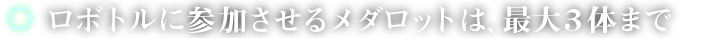 ロボトルに参加させるメダロットのは、最大3体まで