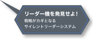 リーダー機を発見せよ！戦略がカギとなるサイレントリーダーシステム