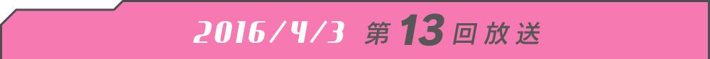 2016/4/3 第13回放送