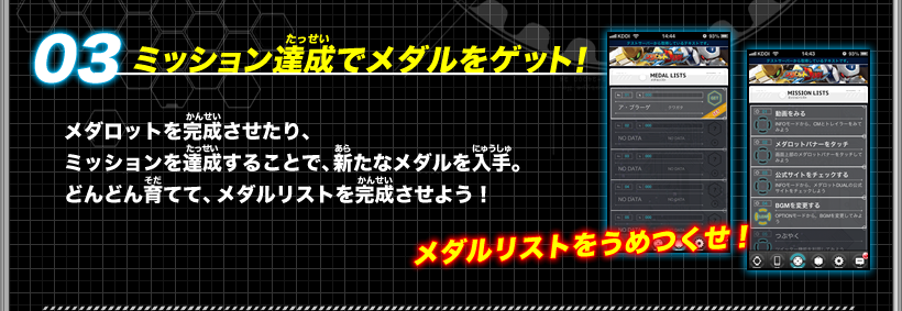 《03：ミッション達成でメダルをゲット！》メダロットを完成させたり、ミッションを達成することで、新たなメダルを入手。どんどん育てて、メダルリストを完成させよう！