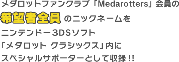 メダロットファンクラブ「Medarotters」会員の希望者全員のニックネームをニンテンドー3DSソフト「メダロット クラシックス」内にスペシャルサポーターとして収録！！
